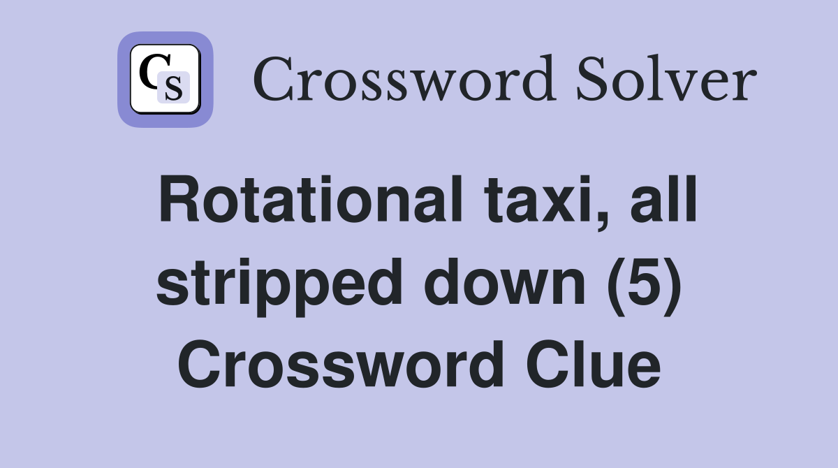 Rotational taxi, all stripped down (5) Crossword Clue Answers